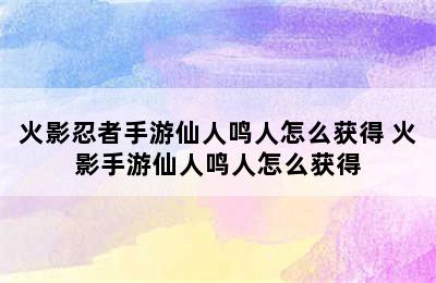 火影忍者手游仙人鸣人怎么获得 火影手游仙人鸣人怎么获得